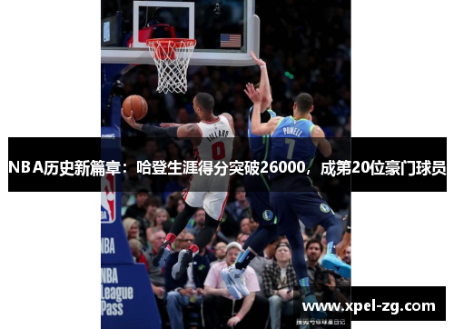 NBA历史新篇章：哈登生涯得分突破26000，成第20位豪门球员